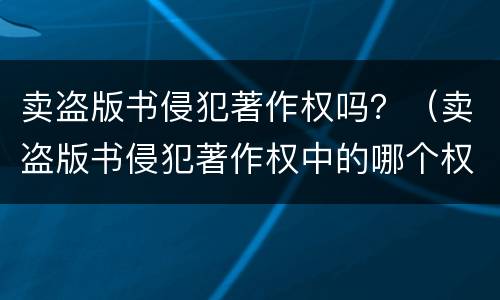 卖盗版书侵犯著作权吗？（卖盗版书侵犯著作权中的哪个权）