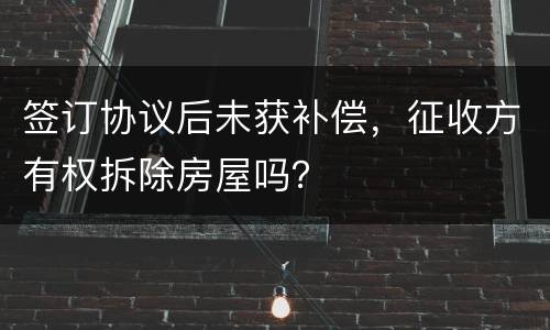 签订协议后未获补偿，征收方有权拆除房屋吗？