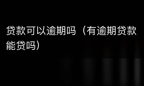 贷款可以逾期吗（有逾期贷款能贷吗）
