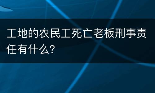 工地的农民工死亡老板刑事责任有什么？