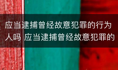 应当逮捕曾经故意犯罪的行为人吗 应当逮捕曾经故意犯罪的行为人吗判几年