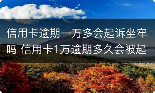 信用卡逾期一万多会起诉坐牢吗 信用卡1万逾期多久会被起诉会坐牢么