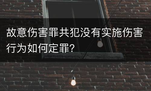 故意伤害罪共犯没有实施伤害行为如何定罪？
