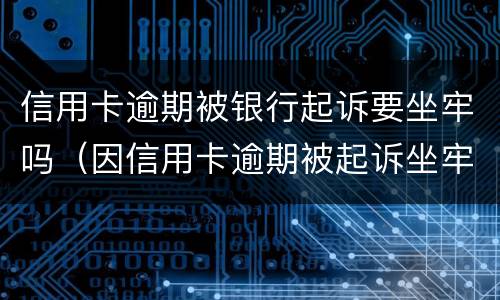 信用卡逾期被银行起诉要坐牢吗（因信用卡逾期被起诉坐牢的多吗）