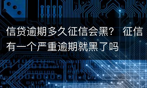 信贷逾期多久征信会黑？ 征信有一个严重逾期就黑了吗