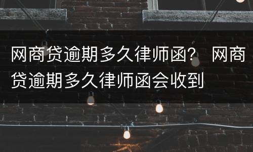 网商贷逾期多久律师函？ 网商贷逾期多久律师函会收到
