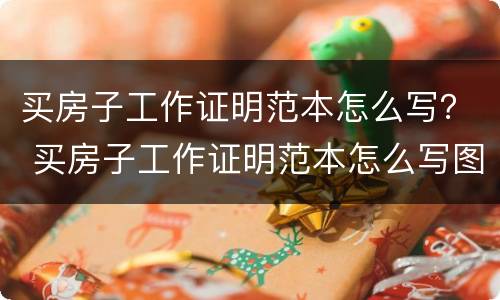 买房子工作证明范本怎么写？ 买房子工作证明范本怎么写图片