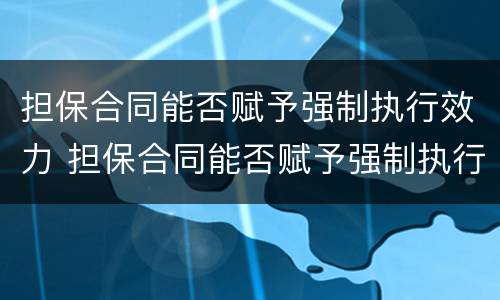 担保合同能否赋予强制执行效力 担保合同能否赋予强制执行效力