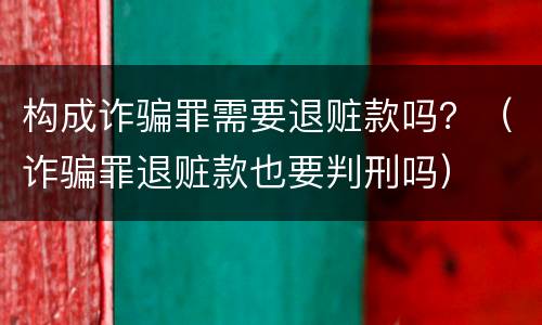 构成诈骗罪需要退赃款吗？（诈骗罪退赃款也要判刑吗）