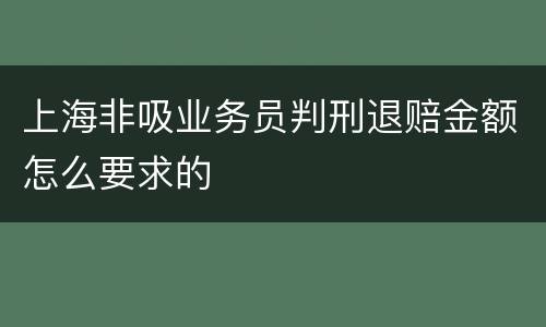 上海非吸业务员判刑退赔金额怎么要求的