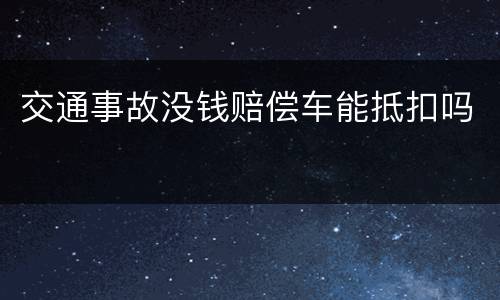 交通事故没钱赔偿车能抵扣吗
