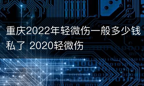 重庆2022年轻微伤一般多少钱私了 2020轻微伤