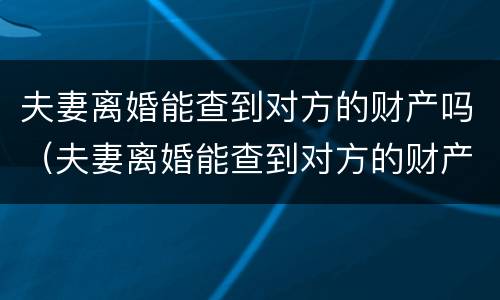 夫妻离婚能查到对方的财产吗（夫妻离婚能查到对方的财产吗）