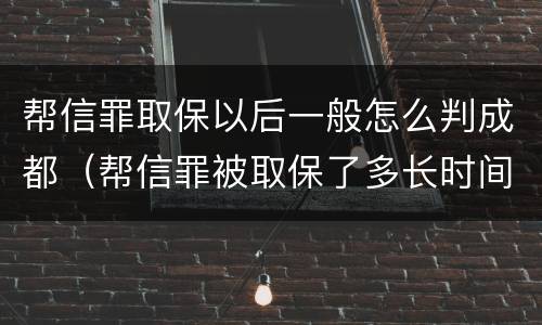 帮信罪取保以后一般怎么判成都（帮信罪被取保了多长时间判刑）