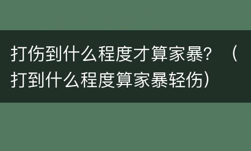 打伤到什么程度才算家暴？（打到什么程度算家暴轻伤）