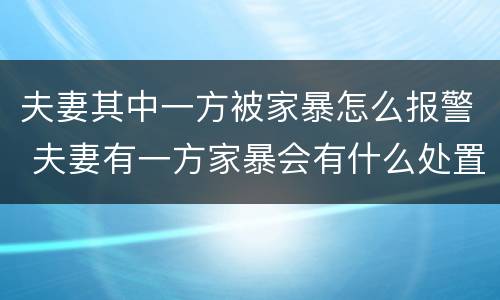 夫妻其中一方被家暴怎么报警 夫妻有一方家暴会有什么处置