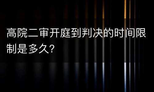 高院二审开庭到判决的时间限制是多久？