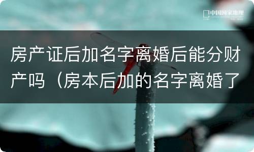 房产证后加名字离婚后能分财产吗（房本后加的名字离婚了）