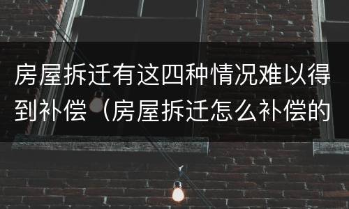 房屋拆迁有这四种情况难以得到补偿（房屋拆迁怎么补偿的）
