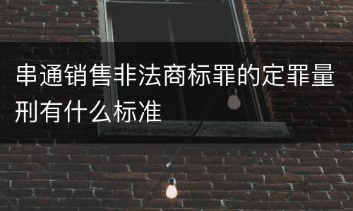 串通销售非法商标罪的定罪量刑有什么标准