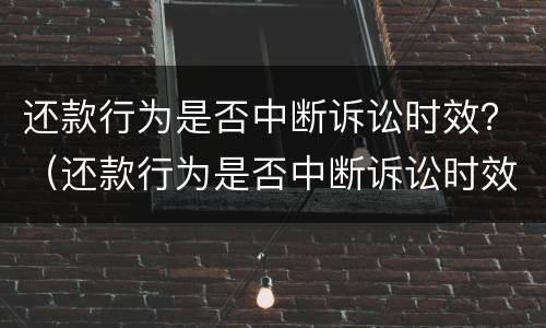 还款行为是否中断诉讼时效？（还款行为是否中断诉讼时效的规定）