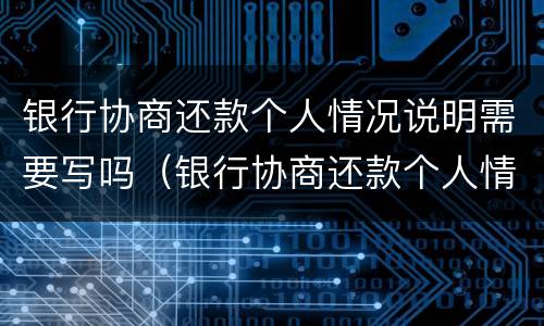 银行协商还款个人情况说明需要写吗（银行协商还款个人情况说明怎么写）
