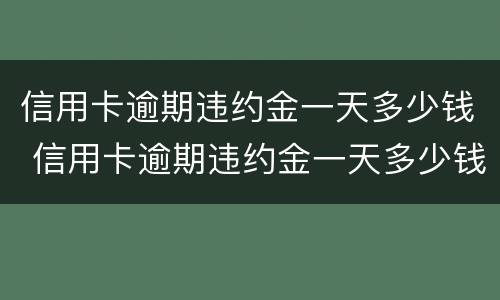 信用卡逾期违约金一天多少钱 信用卡逾期违约金一天多少钱合适