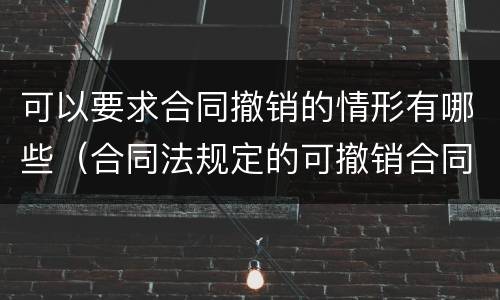 可以要求合同撤销的情形有哪些（合同法规定的可撤销合同的具体情形有哪些）
