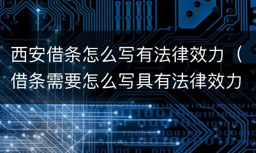 西安借条怎么写有法律效力（借条需要怎么写具有法律效力?）