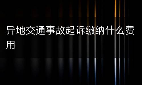 异地交通事故起诉缴纳什么费用