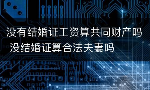 没有结婚证工资算共同财产吗 没结婚证算合法夫妻吗