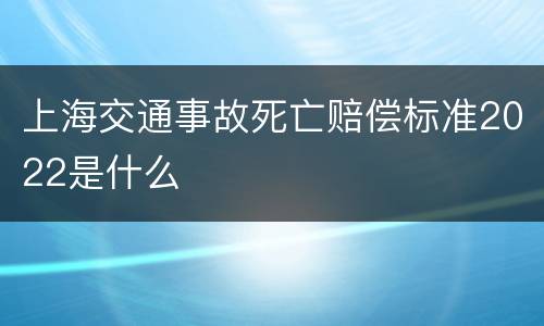 上海交通事故死亡赔偿标准2022是什么