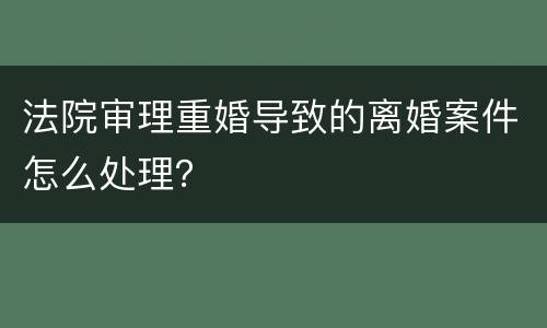 法院审理重婚导致的离婚案件怎么处理？