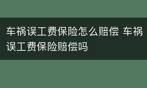 车祸误工费保险怎么赔偿 车祸误工费保险赔偿吗