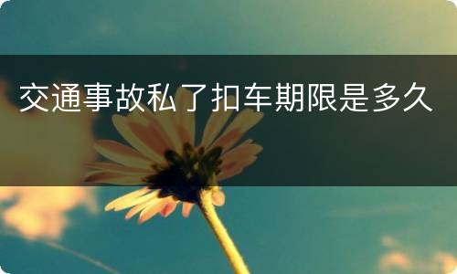 交通事故私了扣车期限是多久