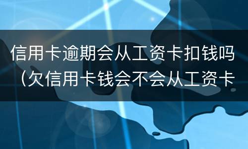信用卡逾期会从工资卡扣钱吗（欠信用卡钱会不会从工资卡扣除）