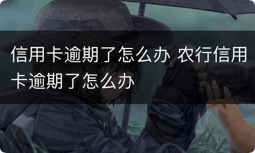 信用卡逾期了怎么办 农行信用卡逾期了怎么办