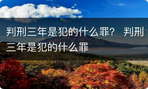 判刑三年是犯的什么罪？ 判刑三年是犯的什么罪