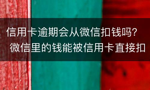 信用卡逾期会从微信扣钱吗？ 微信里的钱能被信用卡直接扣了吗
