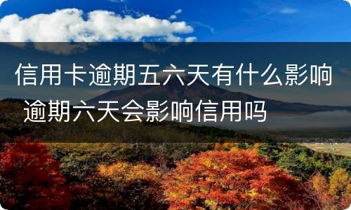 信用卡逾期五六天有什么影响 逾期六天会影响信用吗