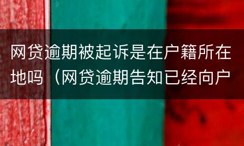 网贷逾期被起诉是在户籍所在地吗（网贷逾期告知已经向户籍地司法所申请起诉是真的吗）