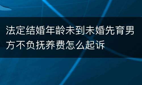 法定结婚年龄未到未婚先育男方不负抚养费怎么起诉
