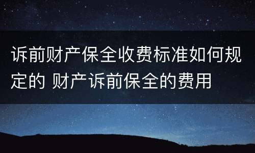 诉前财产保全收费标准如何规定的 财产诉前保全的费用