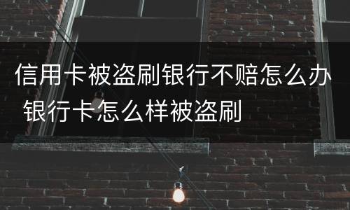 信用卡被盗刷银行不赔怎么办 银行卡怎么样被盗刷
