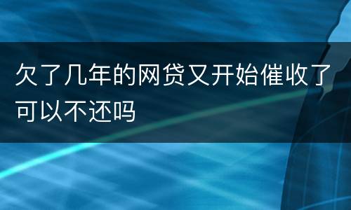 欠了几年的网贷又开始催收了可以不还吗