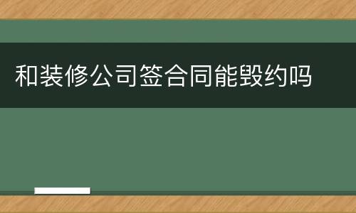 和装修公司签合同能毁约吗