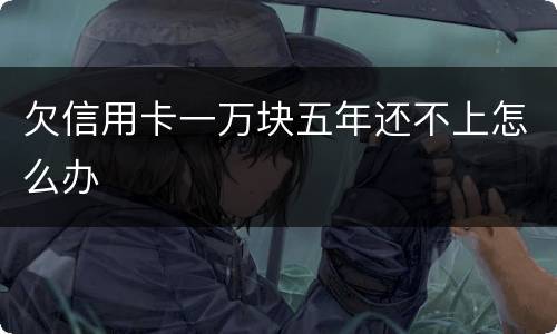 欠信用卡一万块五年还不上怎么办