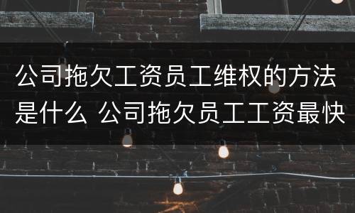 公司拖欠工资员工维权的方法是什么 公司拖欠员工工资最快最直接的解决