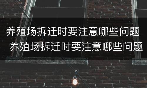 养殖场拆迁时要注意哪些问题 养殖场拆迁时要注意哪些问题呢