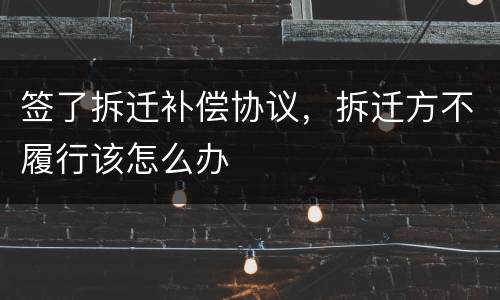 签了拆迁补偿协议，拆迁方不履行该怎么办